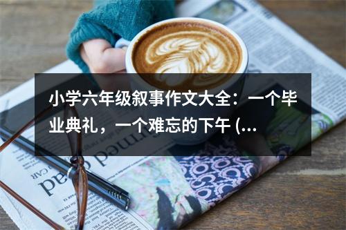 小學(xué)六年級(jí)敘事作文大全：一個(gè)畢業(yè)典禮，一個(gè)難忘的下午 (400字)