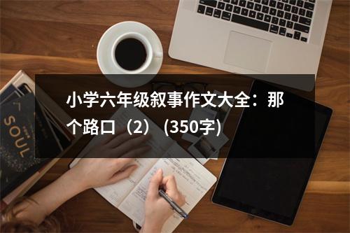 小學(xué)六年級(jí)敘事作文大全：那個(gè)路口（2） (350字)