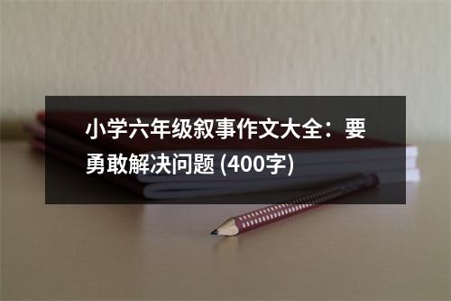 小學六年級敘事作文大全：要勇敢解決問題 (400字)