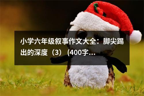 小學(xué)六年級敘事作文大全：腳尖踢出的深度（3） (400字)