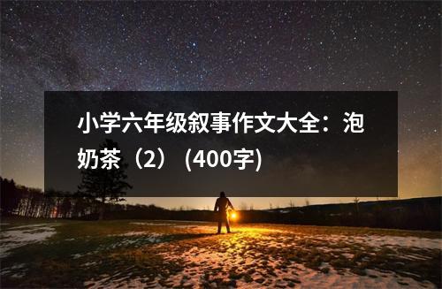 小學(xué)六年級敘事作文大全：泡奶茶（2） (400字)