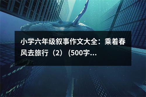 小學(xué)六年級(jí)敘事作文大全：乘著春風(fēng)去旅行（2） (500字)