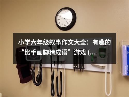 小學六年級敘事作文大全：有趣的“比手畫腳猜成語”游戲 (450字)