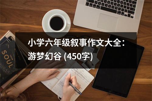 小學(xué)六年級敘事作文大全：游夢幻谷 (450字)