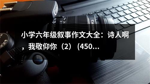 小學六年級敘事作文大全：詩人啊，我敬仰你（2） (450字)