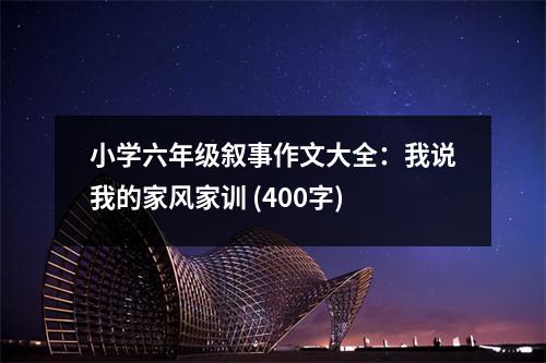 小學(xué)六年級(jí)敘事作文大全：我說(shuō)我的家風(fēng)家訓(xùn) (400字)