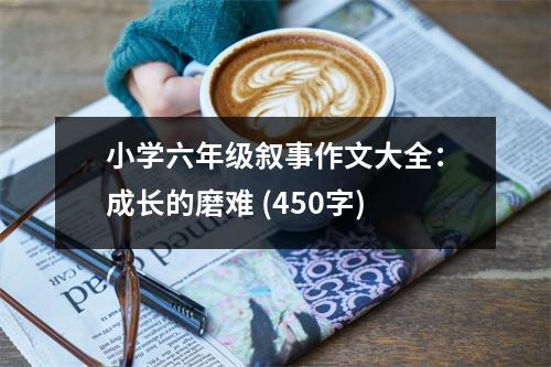 小學(xué)六年級敘事作文大全：成長的磨難 (450字)