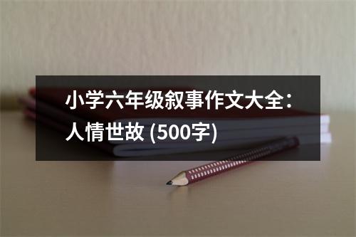 小學(xué)六年級敘事作文大全：人情世故 (500字)