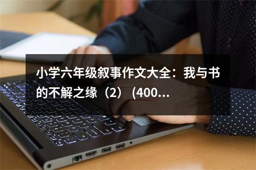 小學(xué)六年級敘事作文大全：我與書的不解之緣（2） (400字)