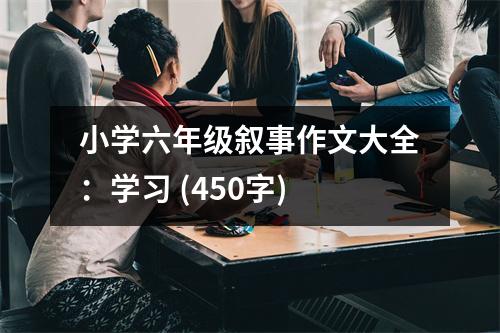 小學六年級敘事作文大全：學習 (450字)