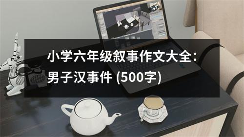 小學(xué)六年級敘事作文大全：男子漢事件 (500字)