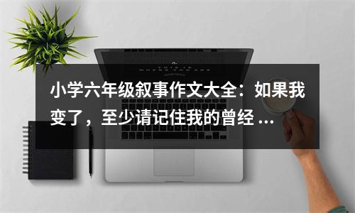 小學(xué)六年級敘事作文大全：如果我變了，至少請記住我的曾經(jīng) (400字)