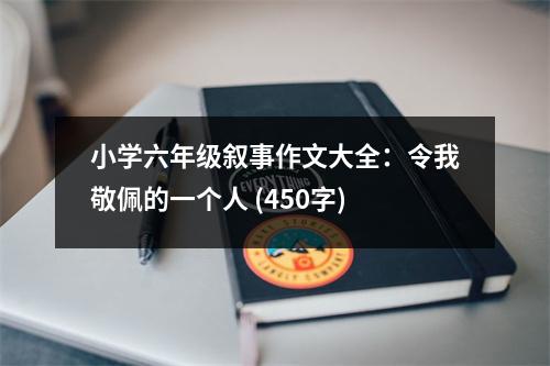 小學(xué)六年級(jí)敘事作文大全：令我敬佩的一個(gè)人 (450字)