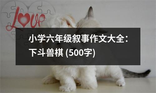 小學(xué)六年級(jí)敘事作文大全：下斗獸棋 (500字)