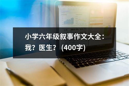 小學(xué)六年級(jí)敘事作文大全：我？醫(yī)生？ (400字)