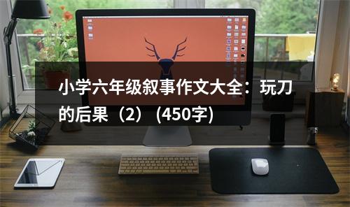 小學六年級敘事作文大全：玩刀的后果（2） (450字)