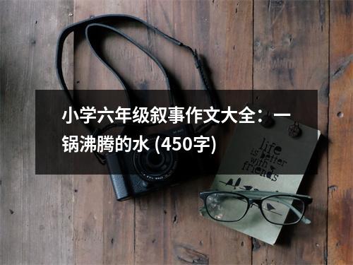 小學(xué)六年級敘事作文大全：一鍋沸騰的水 (450字)