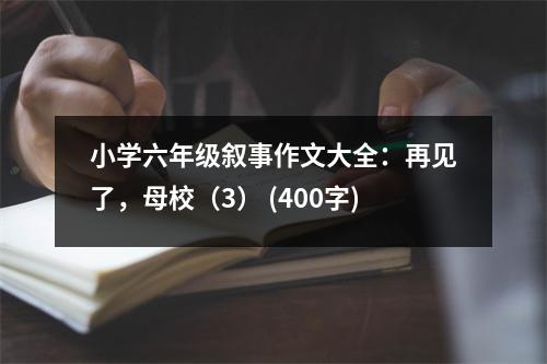 小學(xué)六年級(jí)敘事作文大全：再見(jiàn)了，母校（3） (400字)