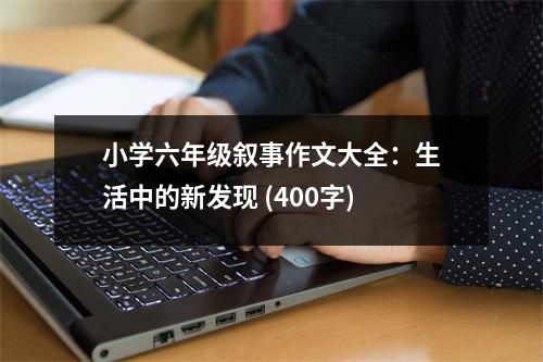 小學(xué)六年級敘事作文大全：生活中的新發(fā)現(xiàn) (400字)