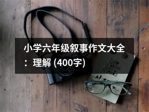 小學(xué)六年級(jí)敘事作文大全：理解 (400字)