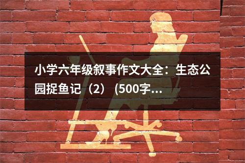 小學(xué)六年級(jí)敘事作文大全：生態(tài)公園捉魚記（2） (500字)