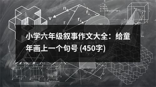 小學六年級敘事作文大全：給童年畫上一個句號 (450字)