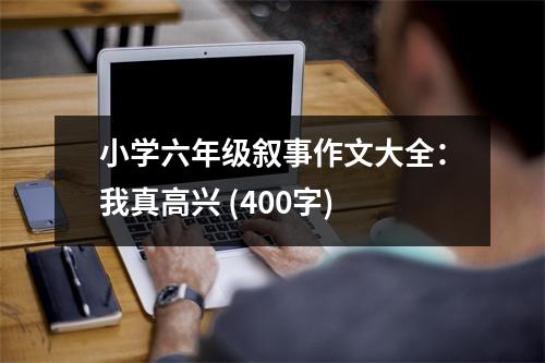 小學(xué)六年級敘事作文大全：我真高興 (400字)