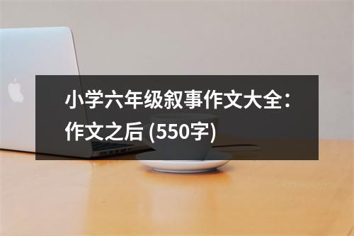 小學(xué)六年級敘事作文大全：作文之后 (550字)