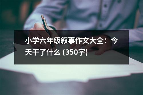 小學(xué)六年級敘事作文大全：今天干了什么 (350字)
