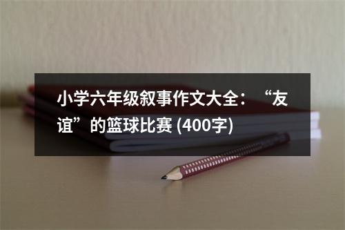 小學(xué)六年級敘事作文大全：“友誼”的籃球比賽 (400字)