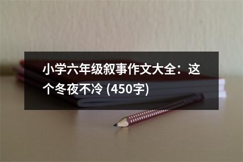 小學六年級敘事作文大全：這個冬夜不冷 (450字)