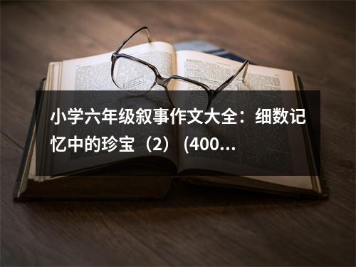 小學(xué)六年級敘事作文大全：細(xì)數(shù)記憶中的珍寶（2） (400字)