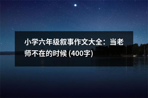 小學六年級敘事作文大全：當老師不在的時候 (400字)