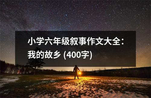 小學六年級敘事作文大全：我的故鄉(xiāng) (400字)