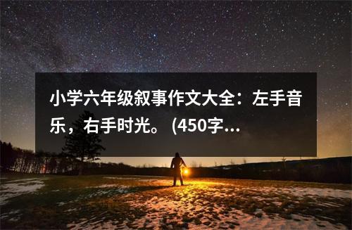 小學(xué)六年級(jí)敘事作文大全：左手音樂(lè)，右手時(shí)光。 (450字)