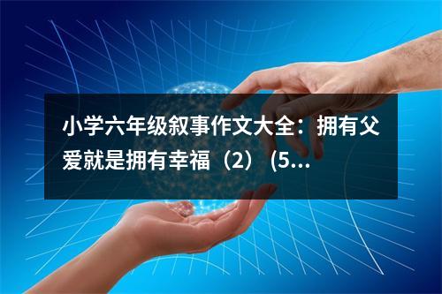 小學(xué)六年級(jí)敘事作文大全：擁有父愛(ài)就是擁有幸福（2） (500字)