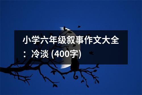 小學(xué)六年級(jí)敘事作文大全：冷淡 (400字)