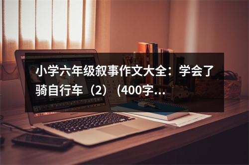 小學六年級敘事作文大全：學會了騎自行車（2） (400字)