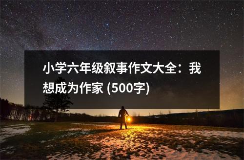 小學(xué)六年級敘事作文大全：我想成為作家 (500字)