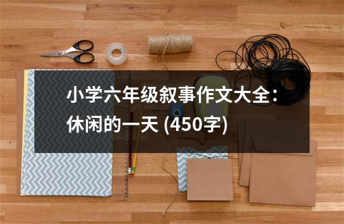 小學(xué)六年級敘事作文大全：休閑的一天 (450字)