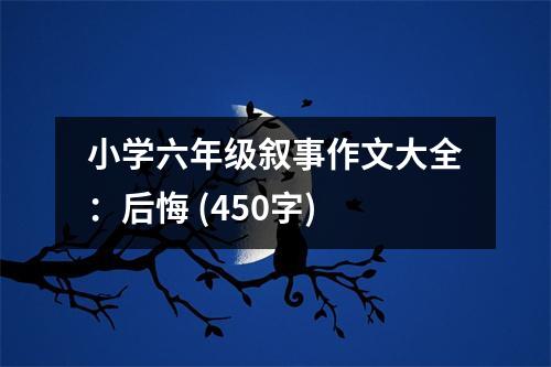 小學(xué)六年級敘事作文大全：后悔 (450字)