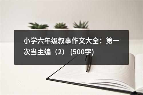 小學(xué)六年級敘事作文大全：第一次當(dāng)主編（2） (500字)