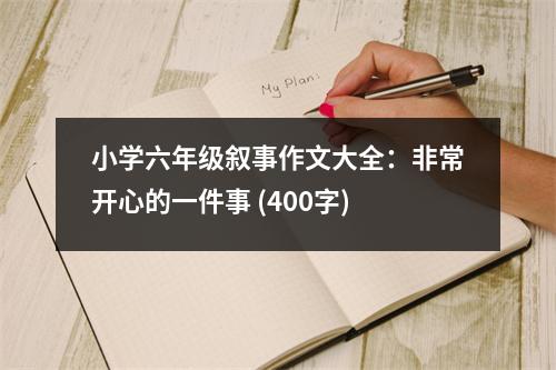 小學(xué)六年級敘事作文大全：非常開心的一件事 (400字)