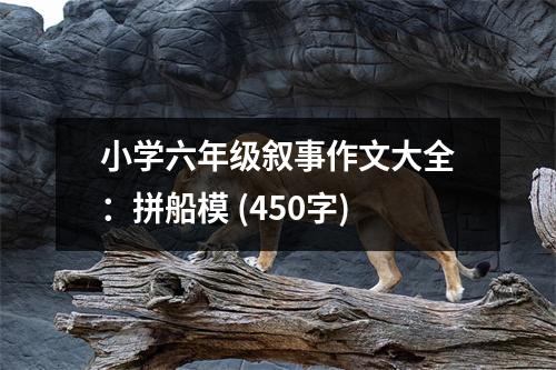 小學(xué)六年級(jí)敘事作文大全：拼船模 (450字)