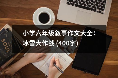 小學(xué)六年級敘事作文大全：冰雪大作戰(zhàn) (400字)
