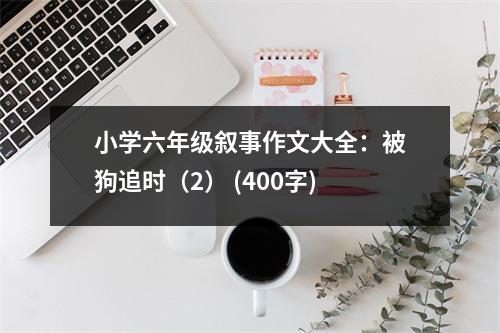 小學(xué)六年級敘事作文大全：被狗追時(shí)（2） (400字)