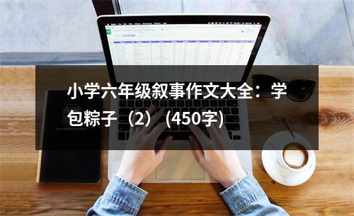 小學(xué)六年級敘事作文大全：學(xué)包粽子（2） (450字)