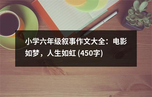 小學(xué)六年級敘事作文大全：電影如夢，人生如虹 (450字)