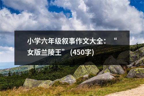 小學(xué)六年級敘事作文大全：“女版蘭陵王” (450字)