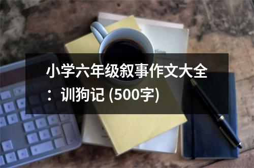 小學(xué)六年級敘事作文大全：訓(xùn)狗記 (500字)